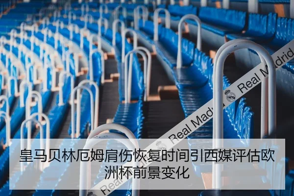 皇马贝林厄姆肩伤恢复时间引西媒评估欧洲杯前景变化