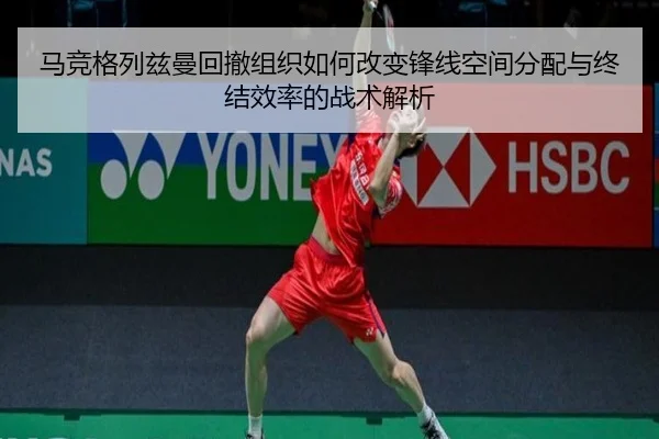 马竞格列兹曼回撤组织如何改变锋线空间分配与终结效率的战术解析